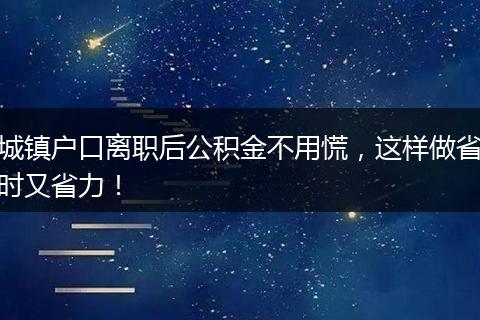城镇户口离职后公积金不用慌，这样做省时又省力！