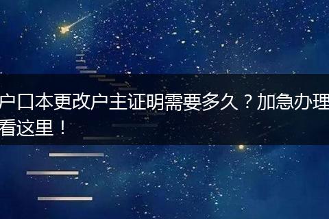 户口本更改户主证明需要多久?加急办理看这里!