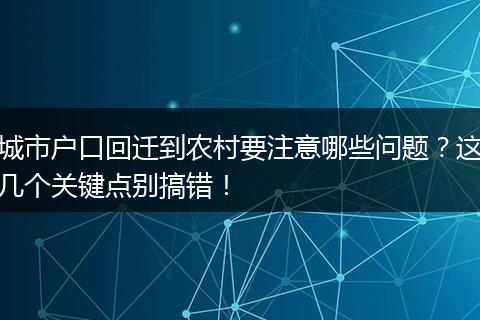城市户口回迁到农村要注意哪些问题？这几个关键点别搞错！