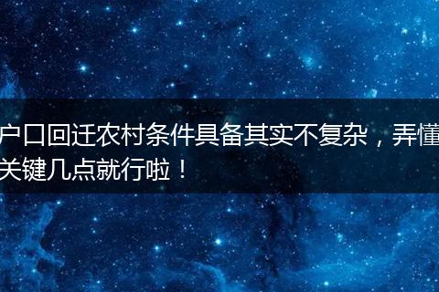 户口回迁农村条件具备其实不复杂，弄懂关键几点就行啦！