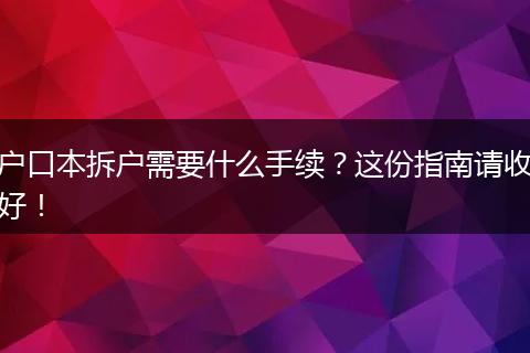 户口本拆户需要什么手续？这份指南请收好！