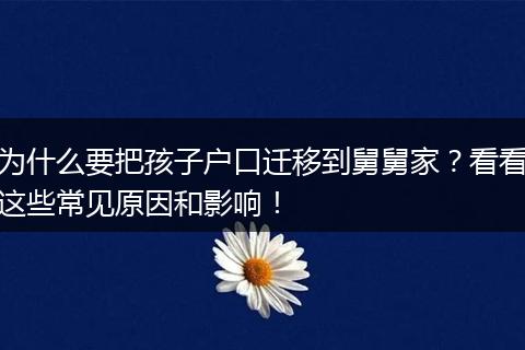 为什么要把孩子户口迁移到舅舅家？看看这些常见原因和影响！