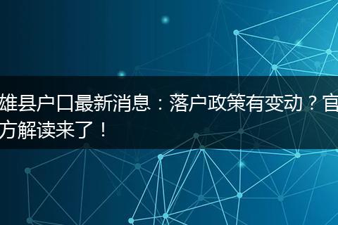 雄县户口最新消息：落户政策有变动？官方解读来了！