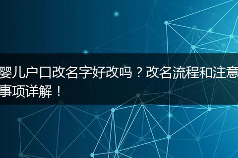婴儿户口改名字好改吗？改名流程和注意事项详解！