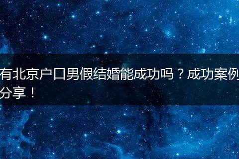 有北京户口男假结婚能成功吗？成功案例分享！
