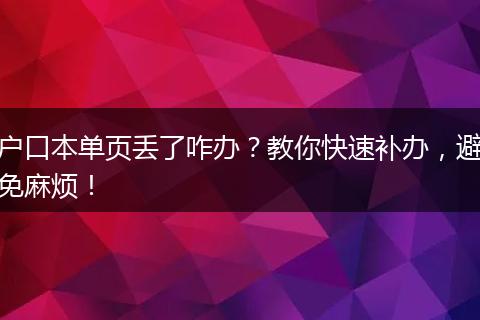户口本单页丢了咋办?教你快速补办,避免麻烦!