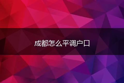 成都怎么平调户口