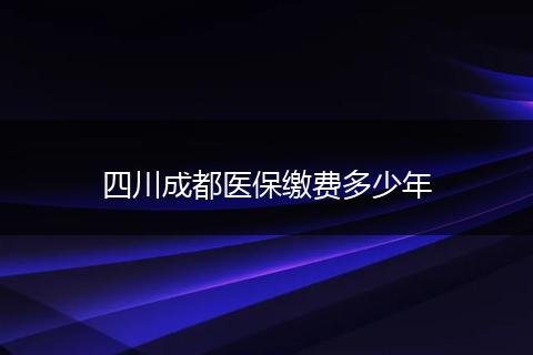 四川成都医保缴费多少年