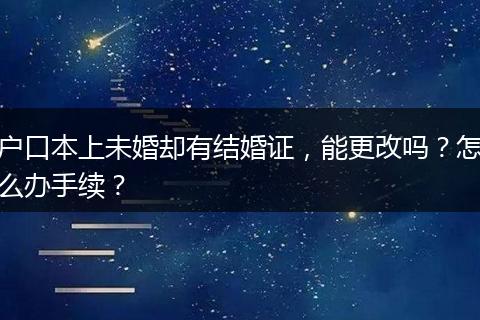 户口本上未婚却有结婚证，能更改吗？怎么办手续？
