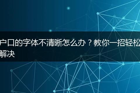 户口的字体不清晰怎么办？教你一招轻松解决