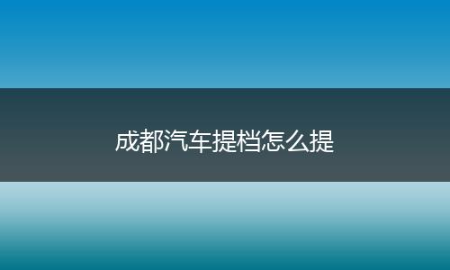 成都汽车提档怎么提