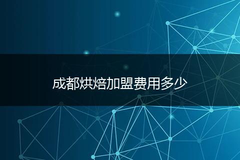 成都烘焙加盟费用多少