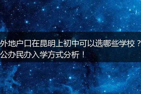 外地户口在昆明上初中可以选哪些学校？公办民办入学方式分析！