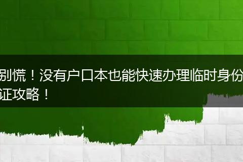 别慌！没有户口本也能快速办理临时身份证攻略！