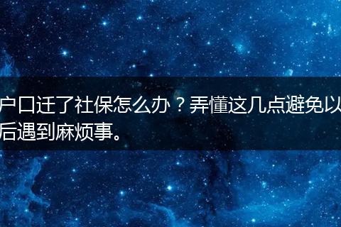 户口迁了社保怎么办?弄懂这几点避免以后遇到麻烦事。