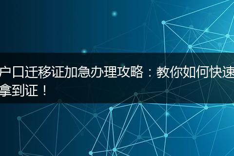 户口迁移证加急办理攻略:教你如何快速拿到证!