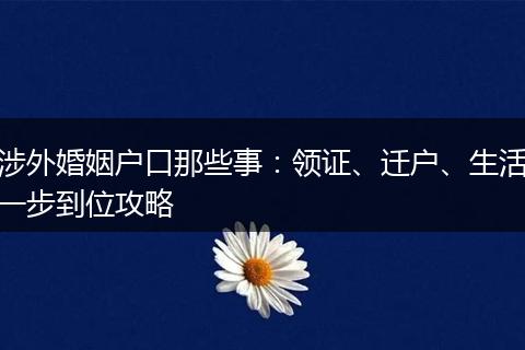 涉外婚姻户口那些事：领证、迁户、生活一步到位攻略