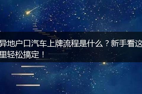 异地户口汽车上牌流程是什么?新手看这里轻松搞定!