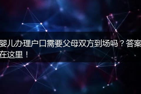 婴儿办理户口需要父母双方到场吗？答案在这里！