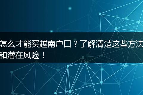 怎么才能买越南户口？了解清楚这些方法和潜在风险！