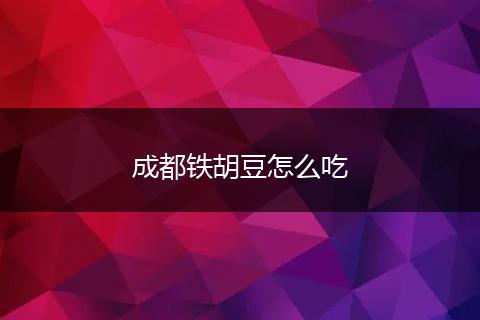 成都铁胡豆怎么吃