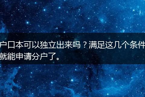 户口本可以独立出来吗？满足这几个条件就能申请分户了。