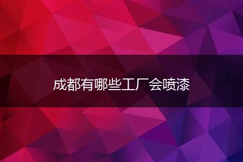 成都有哪些工厂会喷漆