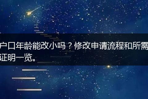 户口年龄能改小吗？修改申请流程和所需证明一览。