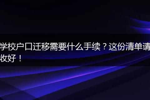 学校户口迁移需要什么手续？这份清单请收好！