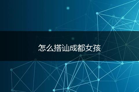 怎么搭讪成都女孩