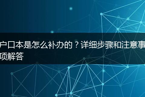 户口本是怎么补办的?详细步骤和注意事项解答
