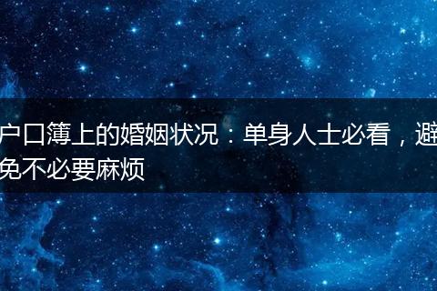 户口簿上的婚姻状况：单身人士必看，避免不必要麻烦