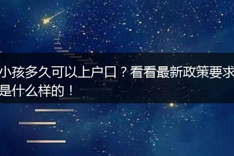 小孩多久可以上户口？看看最新政策要求是什么样的！