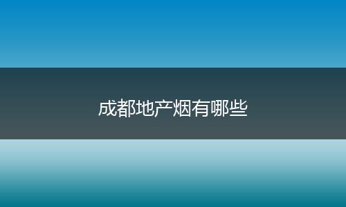 成都地产烟有哪些