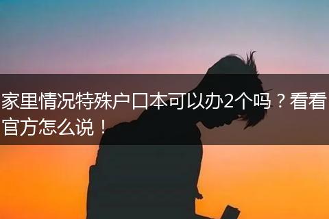 家里情况特殊户口本可以办2个吗？看看官方怎么说！