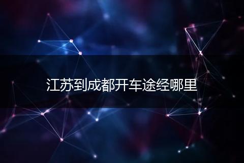 江苏到成都开车途经哪里