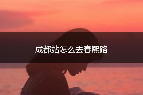 成都站怎么去春熙路