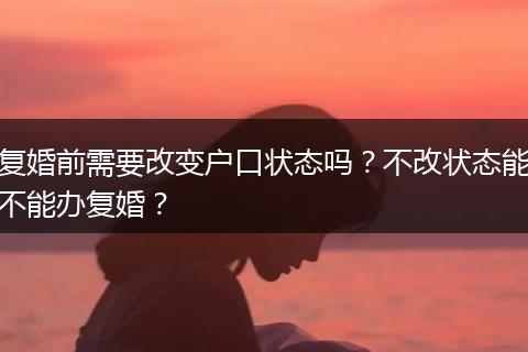 复婚前需要改变户口状态吗？不改状态能不能办复婚？