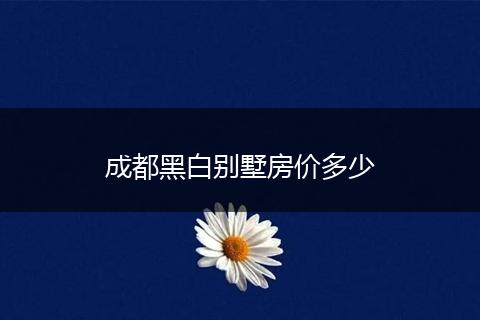 成都黑白别墅房价多少