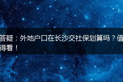 答疑：外地户口在长沙交社保划算吗？值得看！