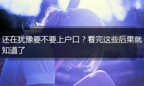 还在犹豫要不要上户口?看完这些后果就知道了