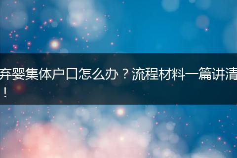 弃婴集体户口怎么办？流程材料一篇讲清！