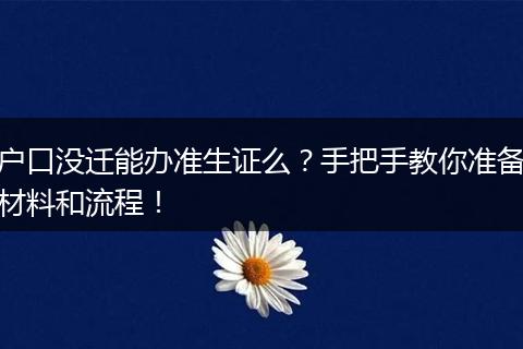 户口没迁能办准生证么?手把手教你准备材料和流程!