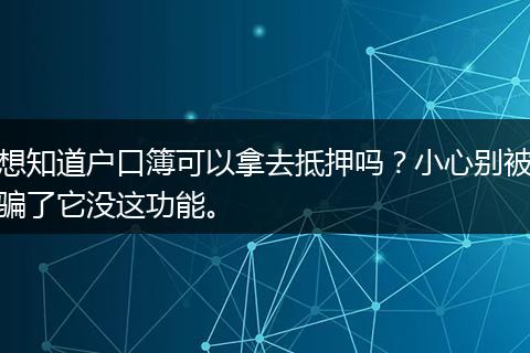 想知道户口簿可以拿去抵押吗?小心别被骗了它没这功能。