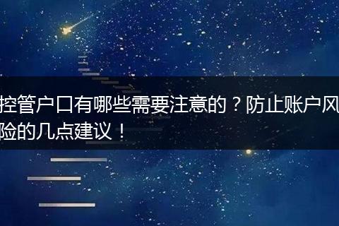 控管户口有哪些需要注意的？防止账户风险的几点建议！