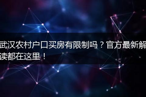 武汉农村户口买房有限制吗?官方最新解读都在这里!