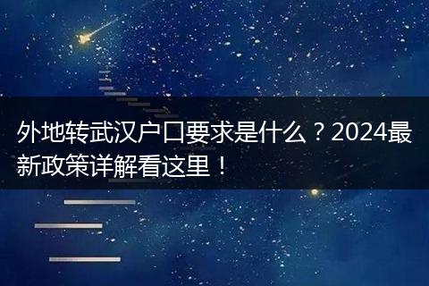 外地转武汉户口要求是什么？2024最新政策详解看这里！