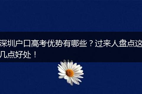 深圳户口高考优势有哪些？过来人盘点这几点好处！