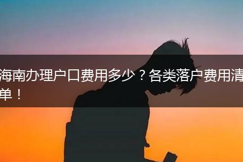 海南办理户口费用多少？各类落户费用清单！