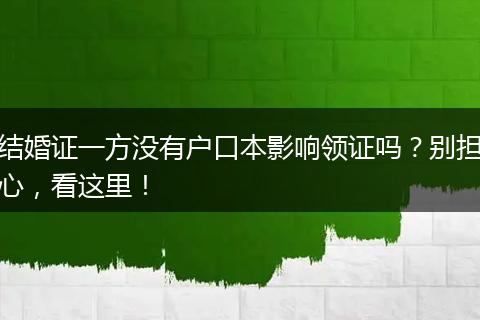 结婚证一方没有户口本影响领证吗？别担心，看这里！